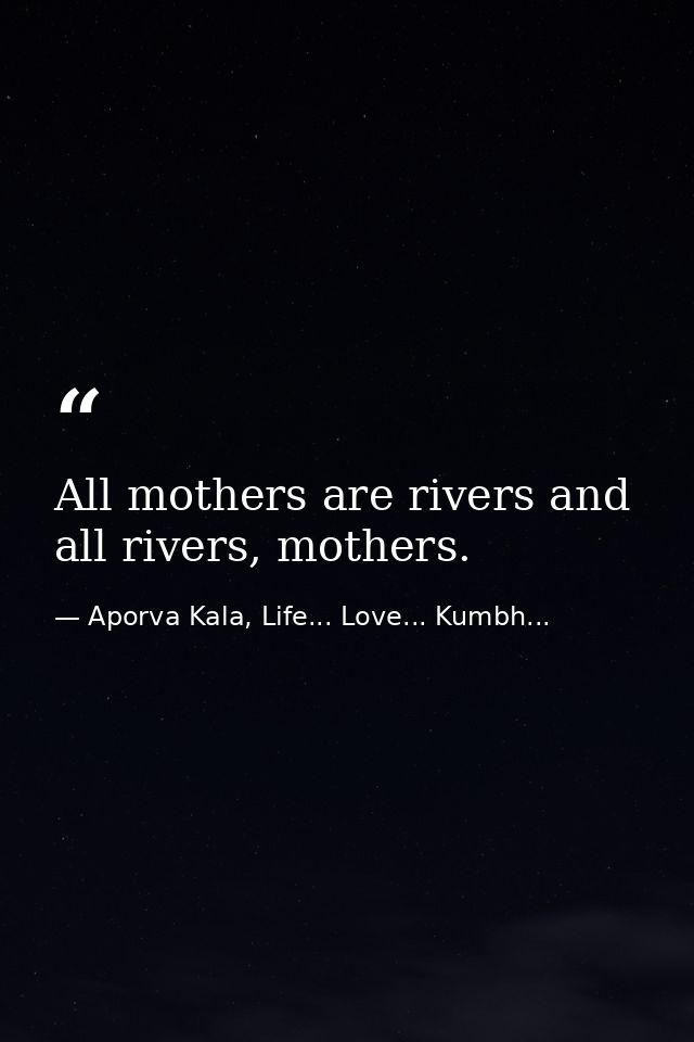 All mothers are rivers and all rivers, mothers. — Aporva Kala, Life... Love... Kumbh...