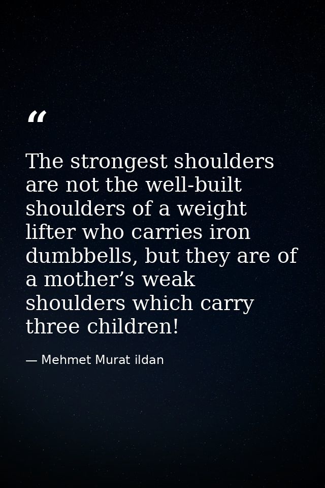 The strongest shoulders are not the well-built shoulders of a weight lifter who carries iron dumbbells, but they are of  — Mehmet Murat ildan