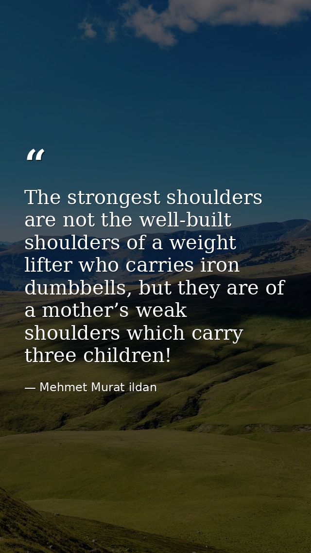 The strongest shoulders are not the well-built shoulders of a weight lifter who carries iron dumbbells, but they are of  — Mehmet Murat ildan