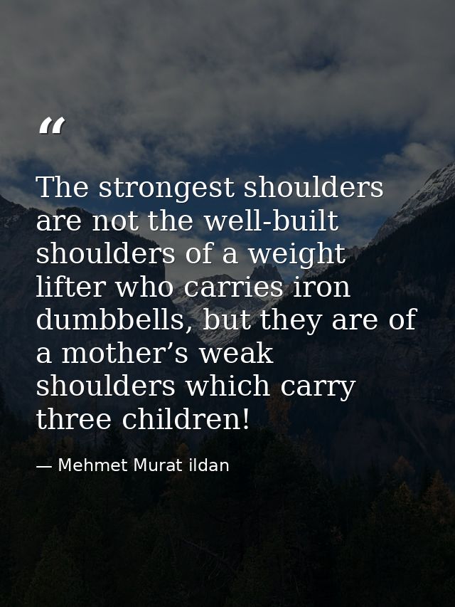 The strongest shoulders are not the well-built shoulders of a weight lifter who carries iron dumbbells, but they are of  — Mehmet Murat ildan