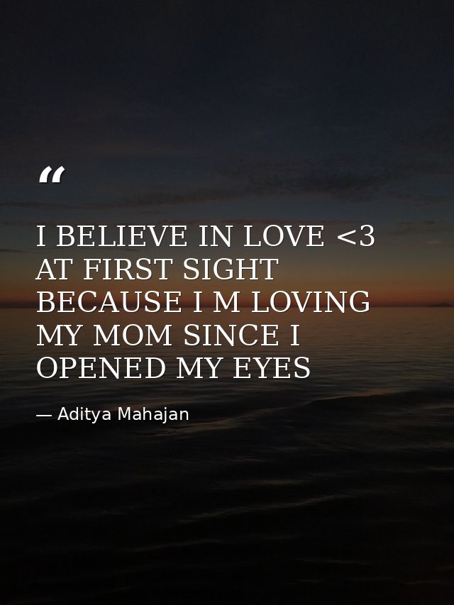 I BELIEVE IN LOVE <3 AT FIRST SIGHT BECAUSE I M LOVING MY MOM SINCE I OPENED MY EYES — Aditya Mahajan