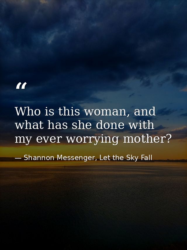Who is this woman, and what has she done with my ever worrying mother? — Shannon Messenger, Let the Sky Fall