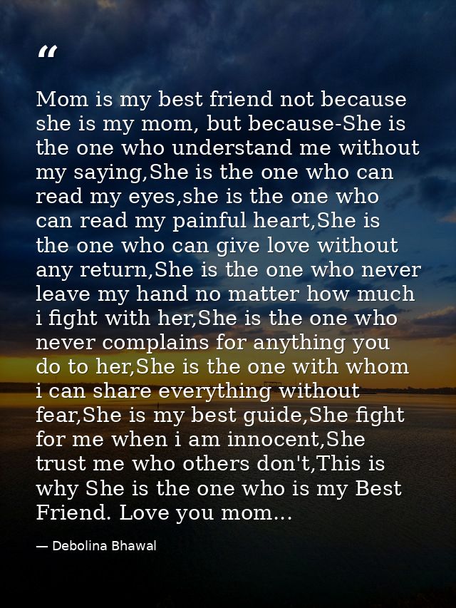 Mom is my best friend not because she is my mom, but because-She is the one who understand me without my saying,She is t — Debolina Bhawal