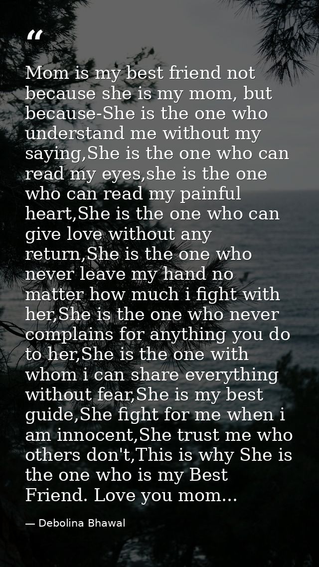 Mom is my best friend not because she is my mom, but because-She is the one who understand me without my saying,She is t — Debolina Bhawal