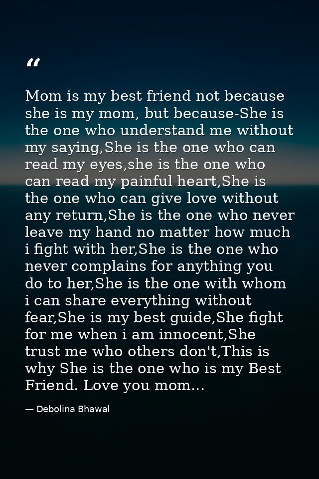 Mom is my best friend not because she is my mom, but because-She is the one who understand me without my saying,She is t — Debolina Bhawal