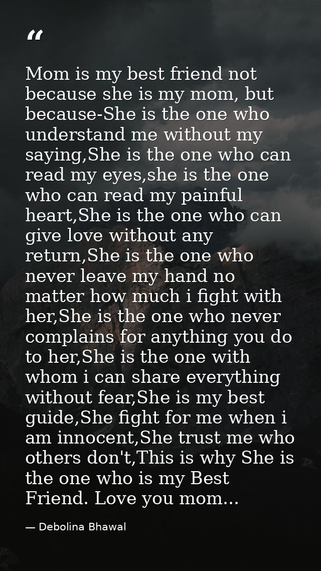 Mom is my best friend not because she is my mom, but because-She is the one who understand me without my saying,She is t — Debolina Bhawal