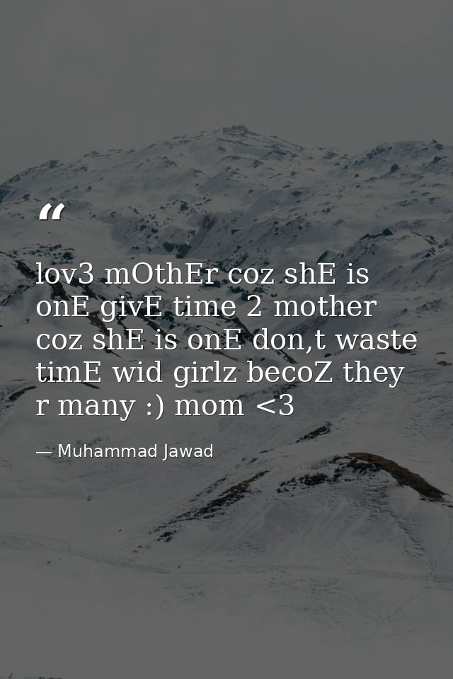 lov3 mOthEr coz shE is onE givE time 2 mother coz shE is onE don,t waste timE wid girlz becoZ they r many :) mom <3 — Muhammad Jawad