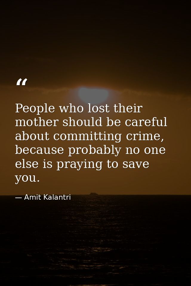 People who lost their mother should be careful about committing crime, because probably no one else is praying to save y — Amit Kalantri