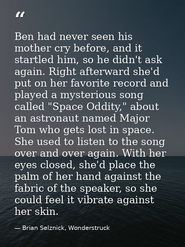 Ben had never seen his mother cry before, and it startled him, so he didn't ask again. Right afterward she'd put on her  — Brian Selznick, Wonderstruck