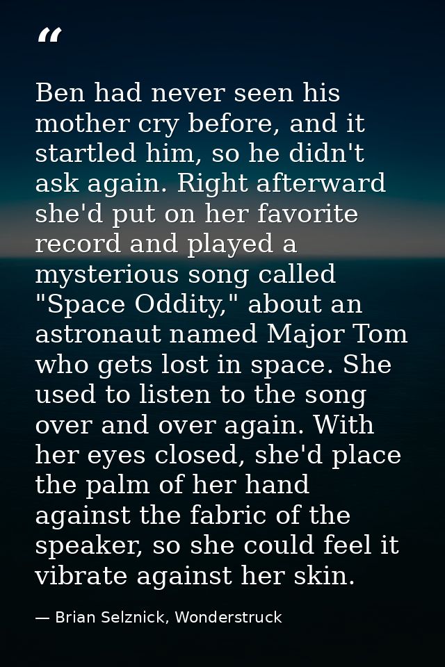 Ben had never seen his mother cry before, and it startled him, so he didn't ask again. Right afterward she'd put on her  — Brian Selznick, Wonderstruck