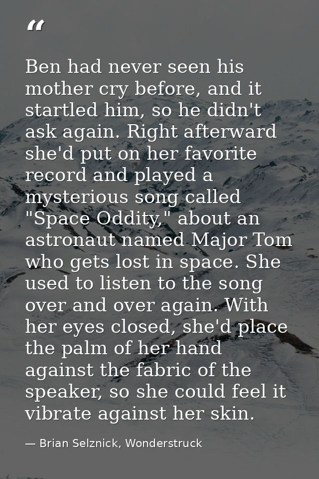 Ben had never seen his mother cry before, and it startled him, so he didn't ask again. Right afterward she'd put on her  — Brian Selznick, Wonderstruck