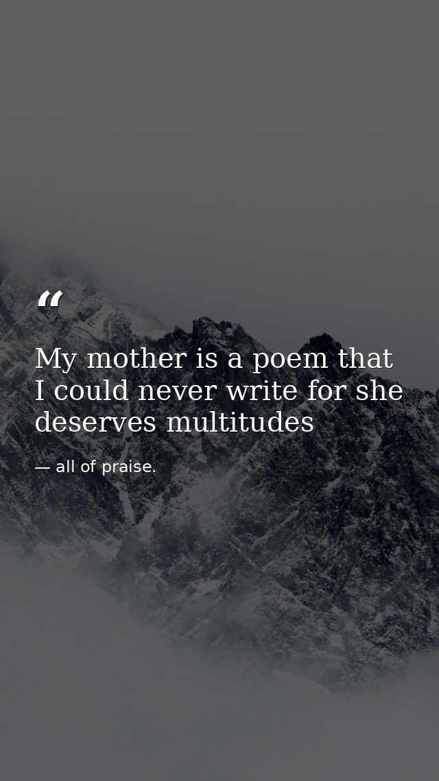 My mother is a poem that I could never write for she deserves multitudes — all of praise.