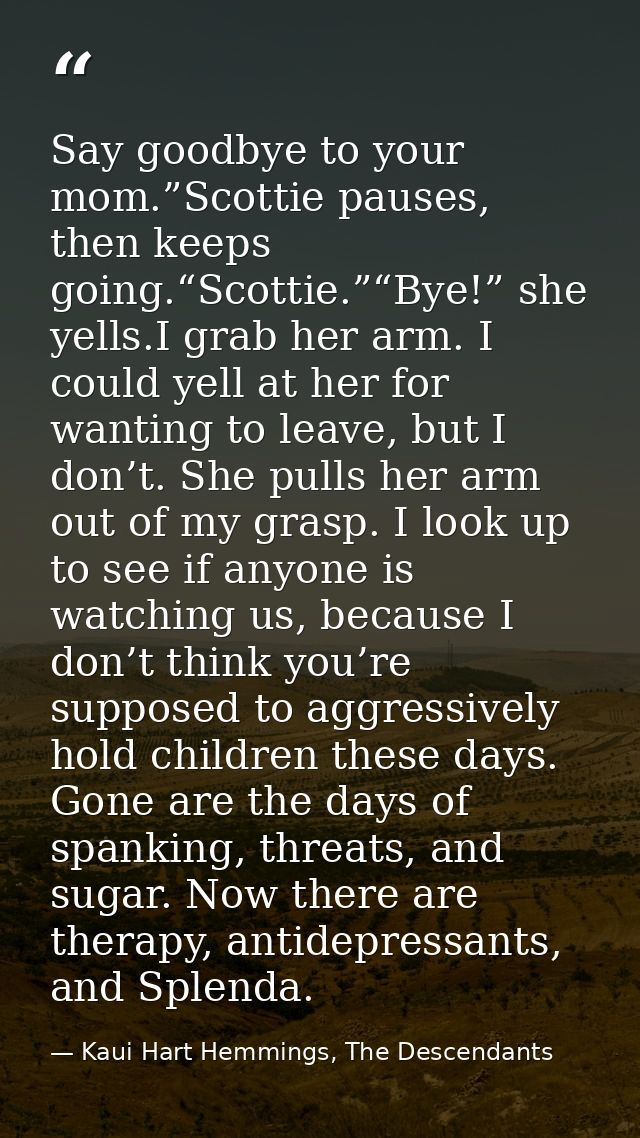 Say goodbye to your mom.”Scottie pauses, then keeps going.“Scottie.”“Bye!” she yells.I grab her arm. I could yell at her — Kaui Hart Hemmings, The Descendants