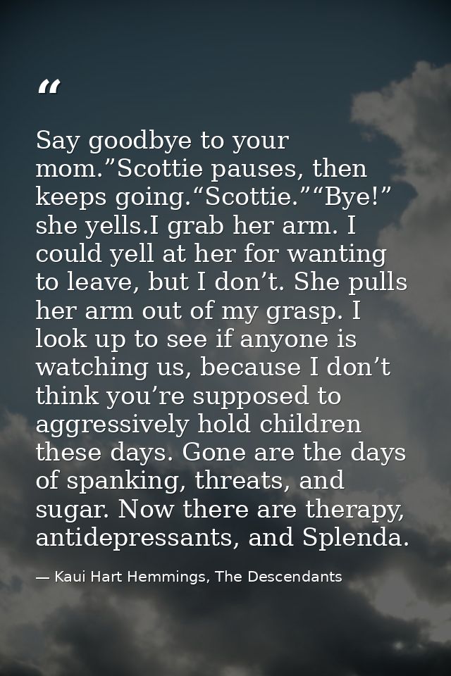 Say goodbye to your mom.”Scottie pauses, then keeps going.“Scottie.”“Bye!” she yells.I grab her arm. I could yell at her — Kaui Hart Hemmings, The Descendants