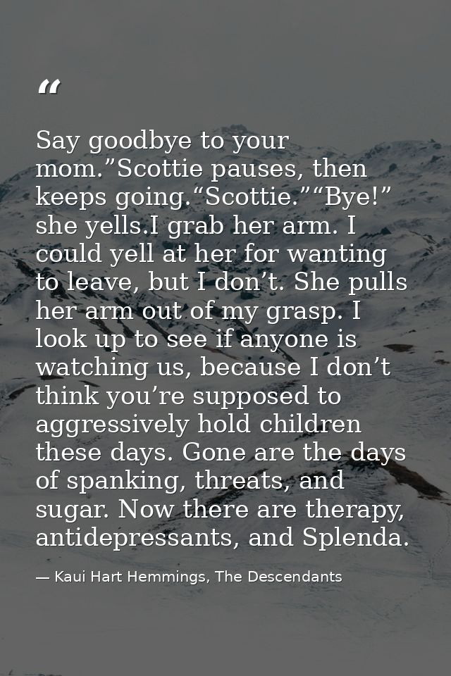 Say goodbye to your mom.”Scottie pauses, then keeps going.“Scottie.”“Bye!” she yells.I grab her arm. I could yell at her — Kaui Hart Hemmings, The Descendants