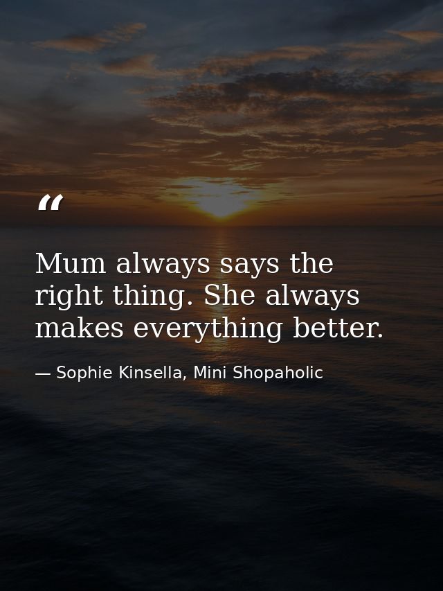 Mum always says the right thing. She always makes everything better. — Sophie Kinsella, Mini Shopaholic