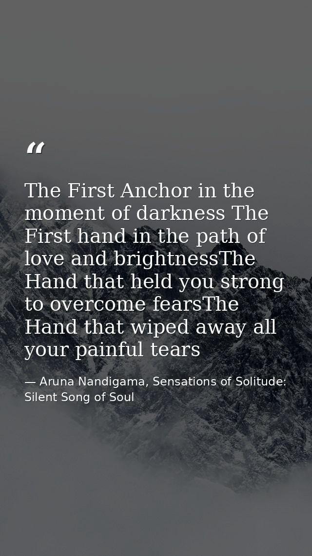 The First Anchor in the moment of darkness The First hand in the path of love and brightnessThe Hand that held you stron — Aruna Nandigama, Sensations of Solitude: Silent Song of Soul