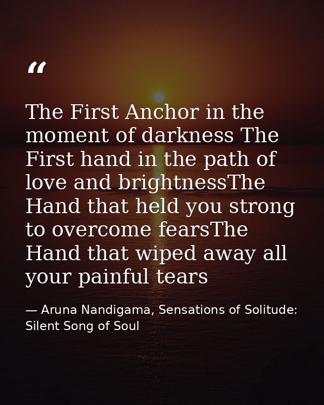 The First Anchor in the moment of darkness The First hand in the path of love and brightnessThe Hand that held you stron — Aruna Nandigama, Sensations of Solitude: Silent Song of Soul