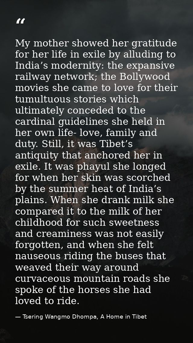 My mother showed her gratitude for her life in exile by alluding to India’s modernity: the expansive railway network; th — Tsering Wangmo Dhompa, A Home in Tibet