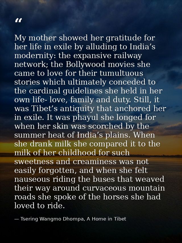 My mother showed her gratitude for her life in exile by alluding to India’s modernity: the expansive railway network; th — Tsering Wangmo Dhompa, A Home in Tibet