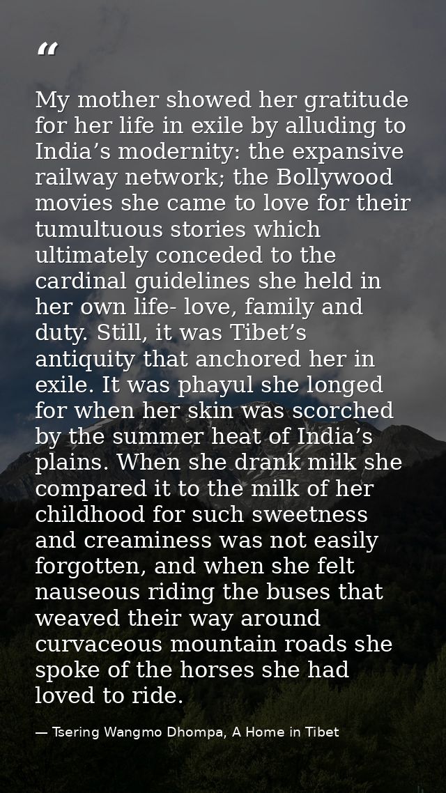 My mother showed her gratitude for her life in exile by alluding to India’s modernity: the expansive railway network; th — Tsering Wangmo Dhompa, A Home in Tibet