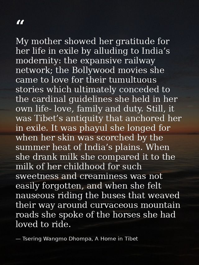 My mother showed her gratitude for her life in exile by alluding to India’s modernity: the expansive railway network; th — Tsering Wangmo Dhompa, A Home in Tibet