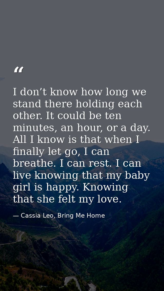 I don’t know how long we stand there holding each other. It could be ten minutes, an hour, or a day. All I know is that  — Cassia Leo, Bring Me Home
