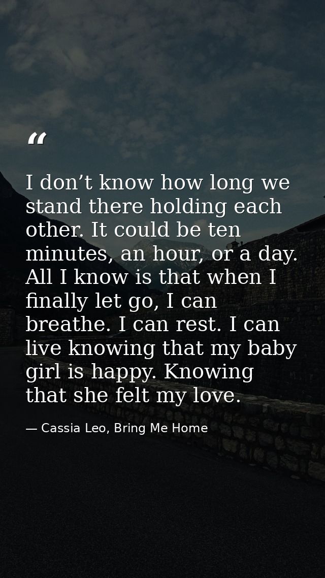 I don’t know how long we stand there holding each other. It could be ten minutes, an hour, or a day. All I know is that  — Cassia Leo, Bring Me Home