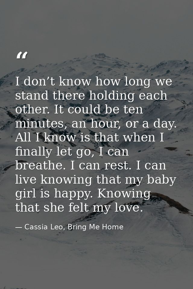 I don’t know how long we stand there holding each other. It could be ten minutes, an hour, or a day. All I know is that  — Cassia Leo, Bring Me Home