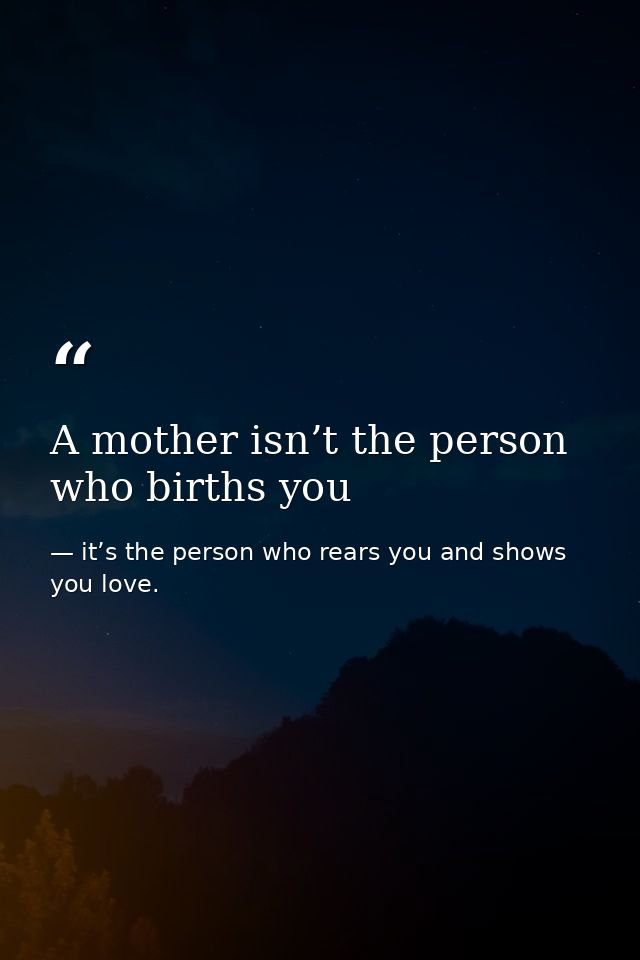 A mother isn’t the person who births you — it’s the person who rears you and shows you love.
