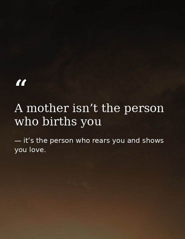 A mother isn’t the person who births you — it’s the person who rears you and shows you love.