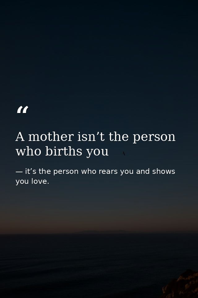 A mother isn’t the person who births you — it’s the person who rears you and shows you love.