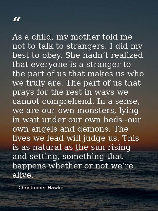 As a child, my mother told me not to talk to strangers. I did my best to obey. She hadn’t realized that everyone is a st — Christopher Hawke
