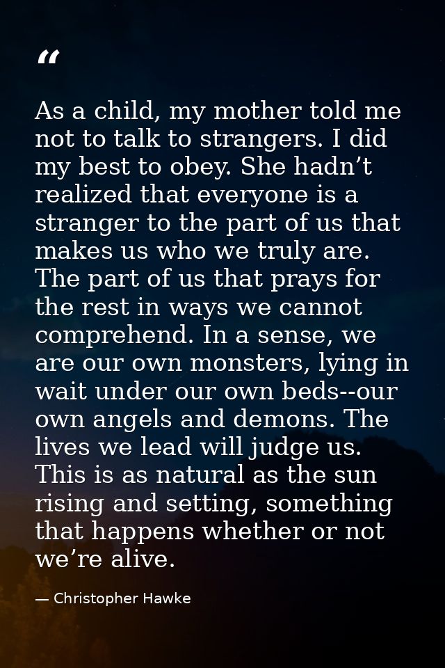 As a child, my mother told me not to talk to strangers. I did my best to obey. She hadn’t realized that everyone is a st — Christopher Hawke