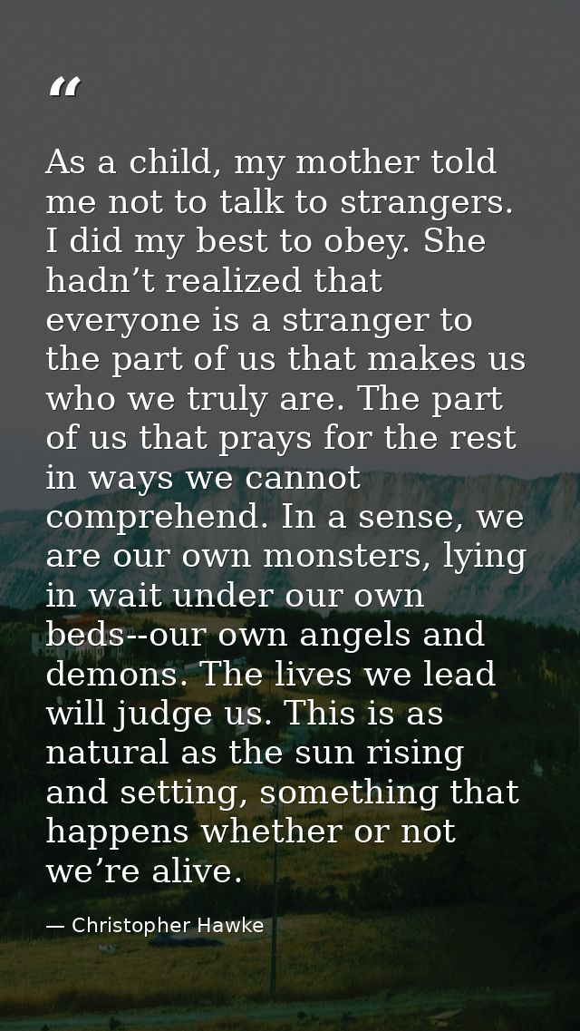 As a child, my mother told me not to talk to strangers. I did my best to obey. She hadn’t realized that everyone is a st — Christopher Hawke