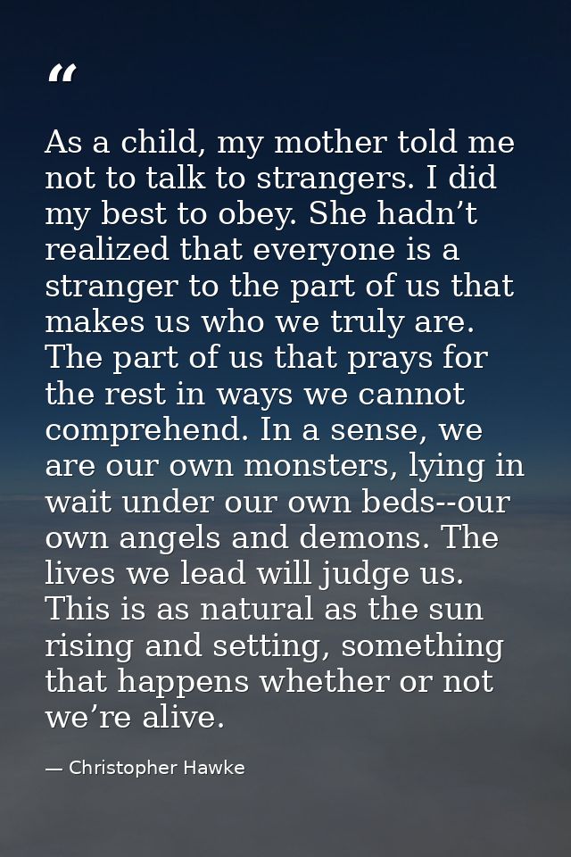 As a child, my mother told me not to talk to strangers. I did my best to obey. She hadn’t realized that everyone is a st — Christopher Hawke