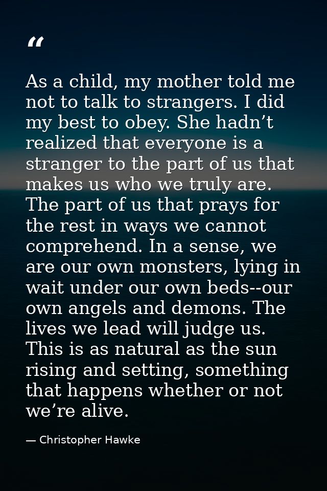 As a child, my mother told me not to talk to strangers. I did my best to obey. She hadn’t realized that everyone is a st — Christopher Hawke