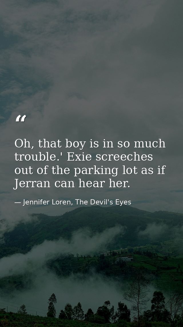 Oh, that boy is in so much trouble.' Exie screeches out of the parking lot as if Jerran can hear her. — Jennifer Loren, The Devil's Eyes