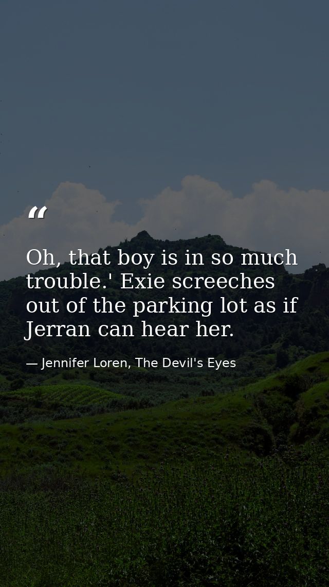 Oh, that boy is in so much trouble.' Exie screeches out of the parking lot as if Jerran can hear her. — Jennifer Loren, The Devil's Eyes
