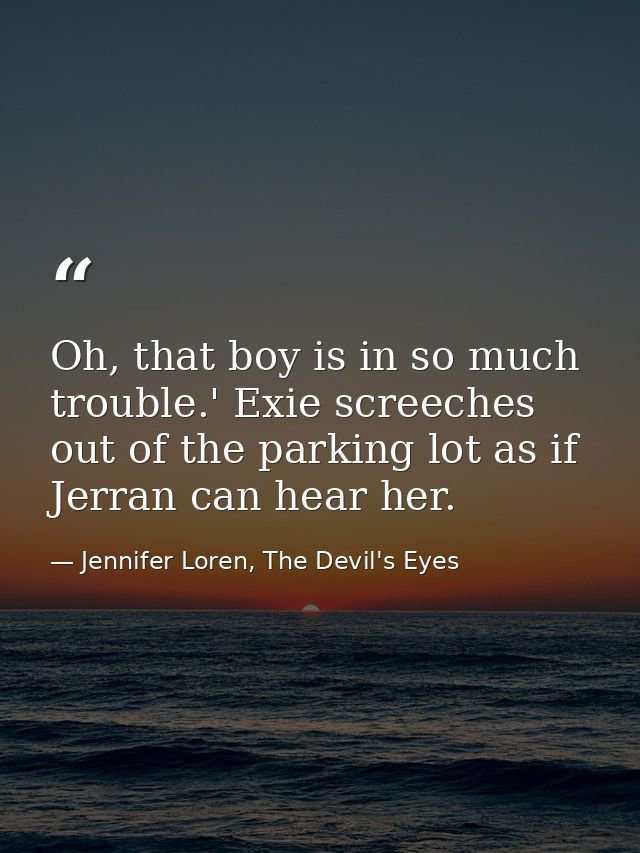 Oh, that boy is in so much trouble.' Exie screeches out of the parking lot as if Jerran can hear her. — Jennifer Loren, The Devil's Eyes