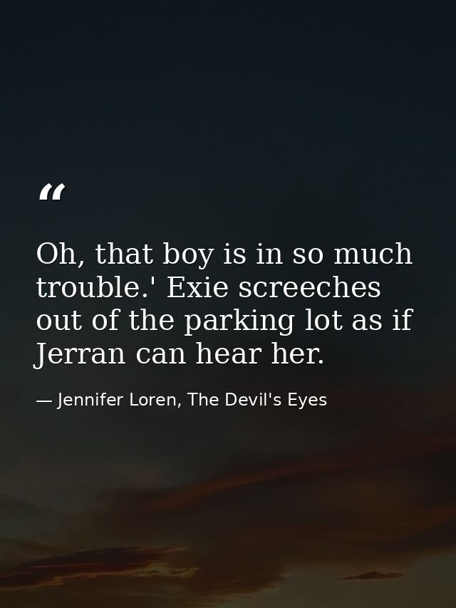 Oh, that boy is in so much trouble.' Exie screeches out of the parking lot as if Jerran can hear her. — Jennifer Loren, The Devil's Eyes