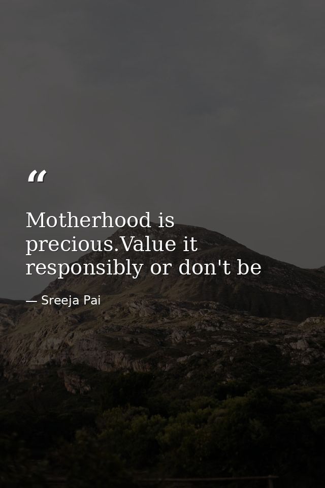 Motherhood is precious.Value it responsibly or don't be — Sreeja Pai