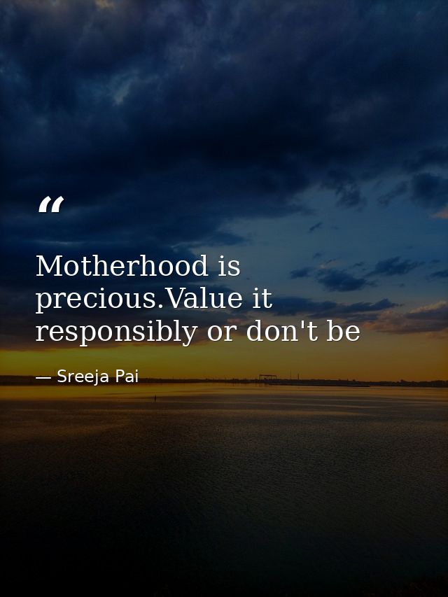 Motherhood is precious.Value it responsibly or don't be — Sreeja Pai