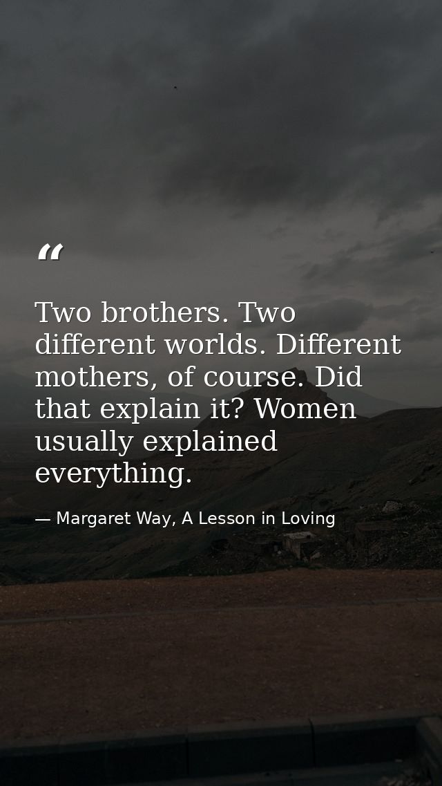 Two brothers. Two different worlds. Different mothers, of course. Did that explain it? Women usually explained everythin — Margaret Way, A Lesson in Loving