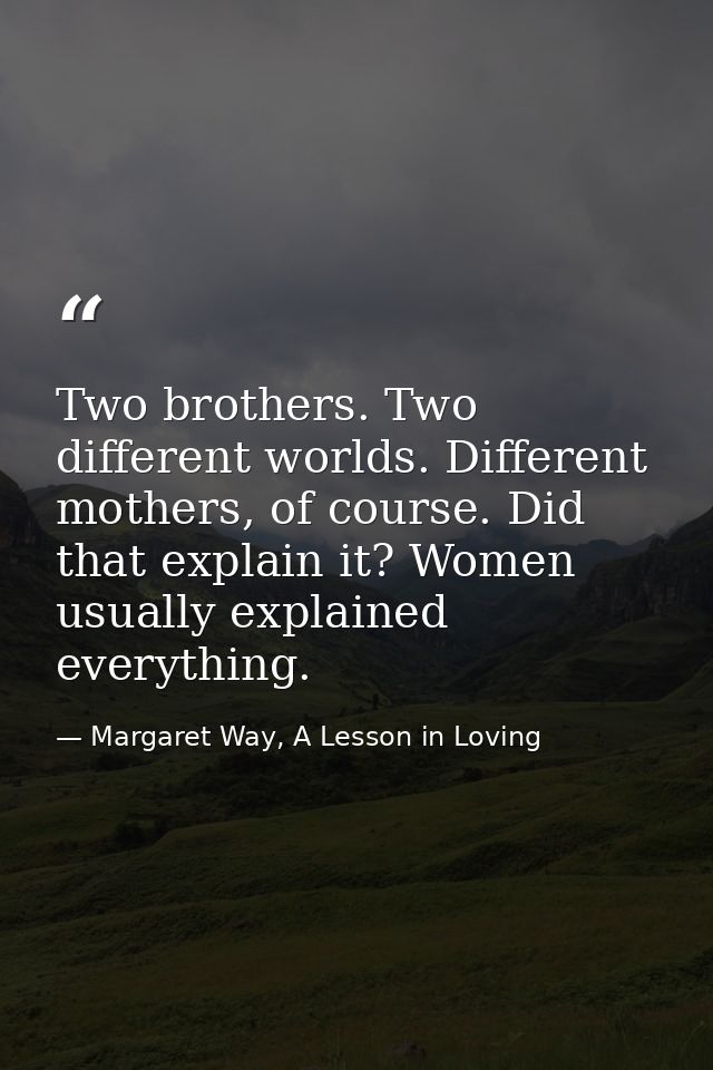 Two brothers. Two different worlds. Different mothers, of course. Did that explain it? Women usually explained everythin — Margaret Way, A Lesson in Loving