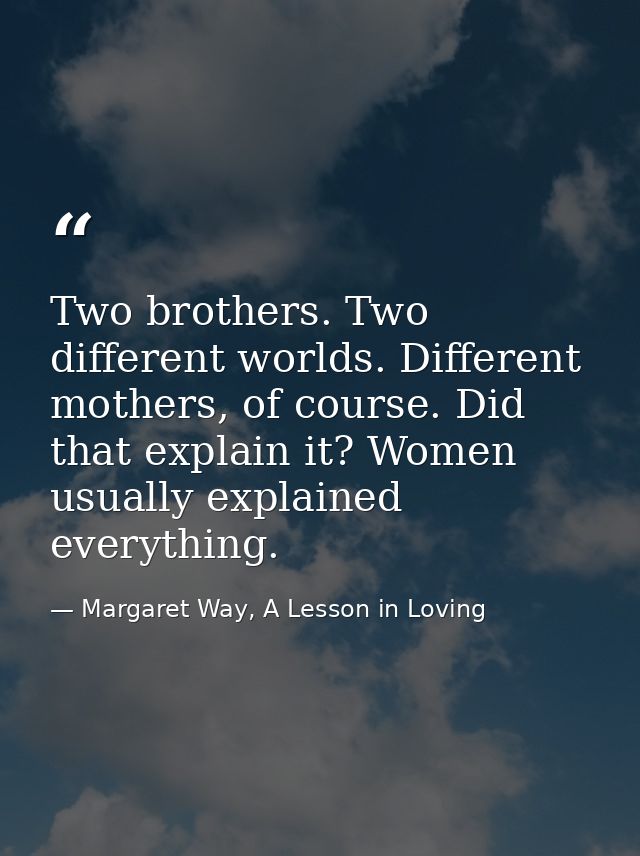 Two brothers. Two different worlds. Different mothers, of course. Did that explain it? Women usually explained everythin — Margaret Way, A Lesson in Loving