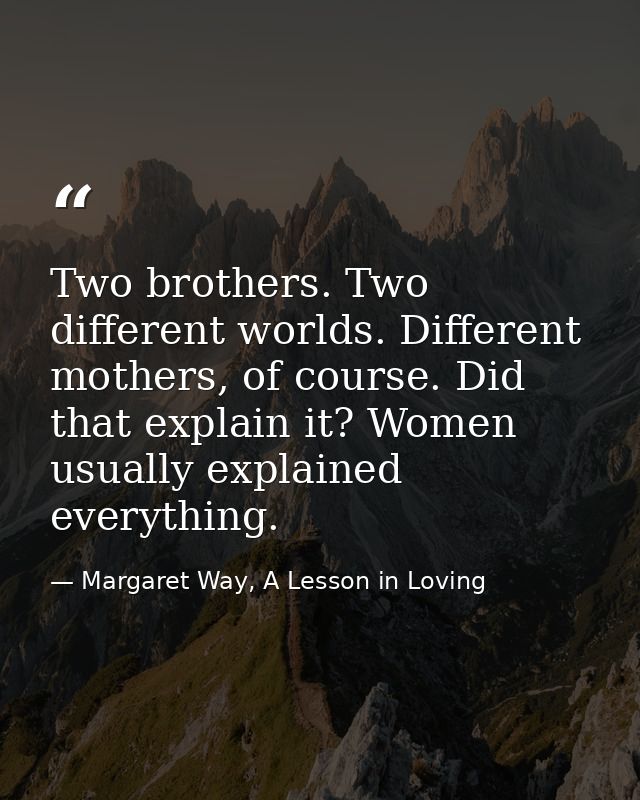 Two brothers. Two different worlds. Different mothers, of course. Did that explain it? Women usually explained everythin — Margaret Way, A Lesson in Loving