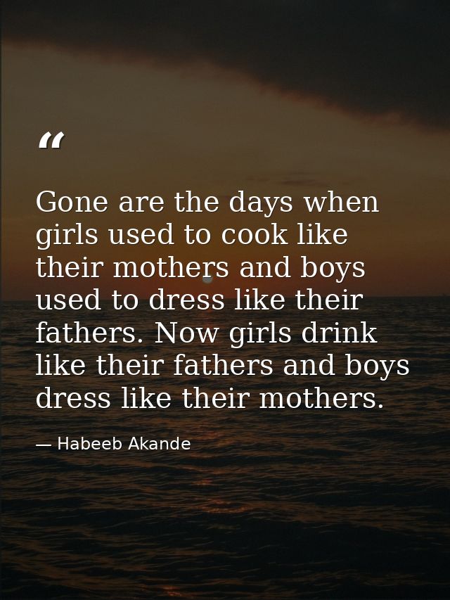 Gone are the days when girls used to cook like their mothers and boys used to dress like their fathers. Now girls drink  — Habeeb Akande