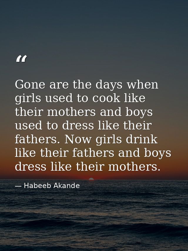Gone are the days when girls used to cook like their mothers and boys used to dress like their fathers. Now girls drink  — Habeeb Akande