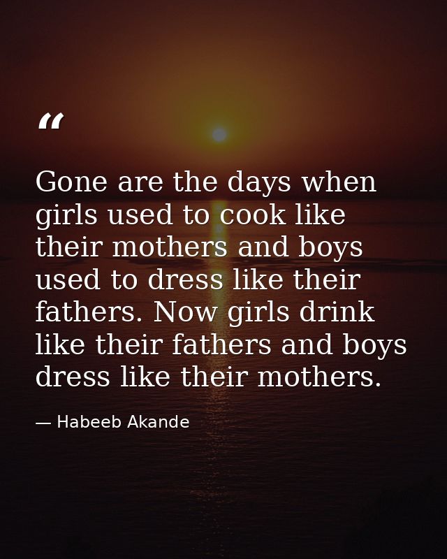 Gone are the days when girls used to cook like their mothers and boys used to dress like their fathers. Now girls drink  — Habeeb Akande